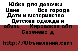 Юбка для девочки › Цена ­ 600 - Все города Дети и материнство » Детская одежда и обувь   . Кировская обл.,Сезенево д.